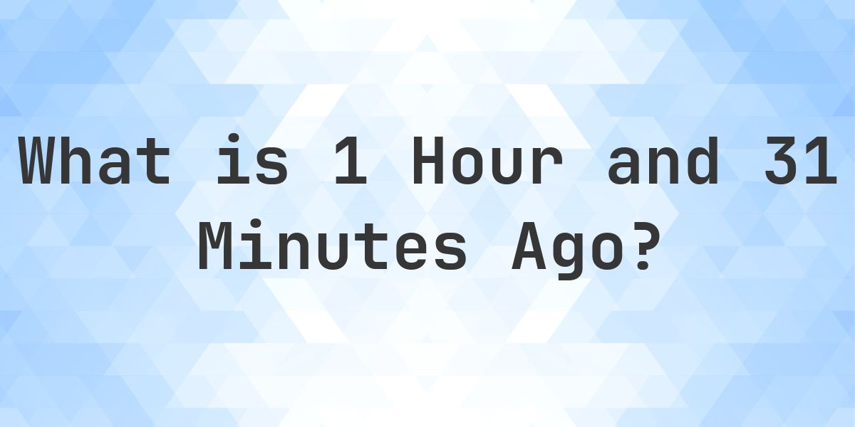What Time Was It 1 Hour and 31 Minutes Ago? - Calculatio