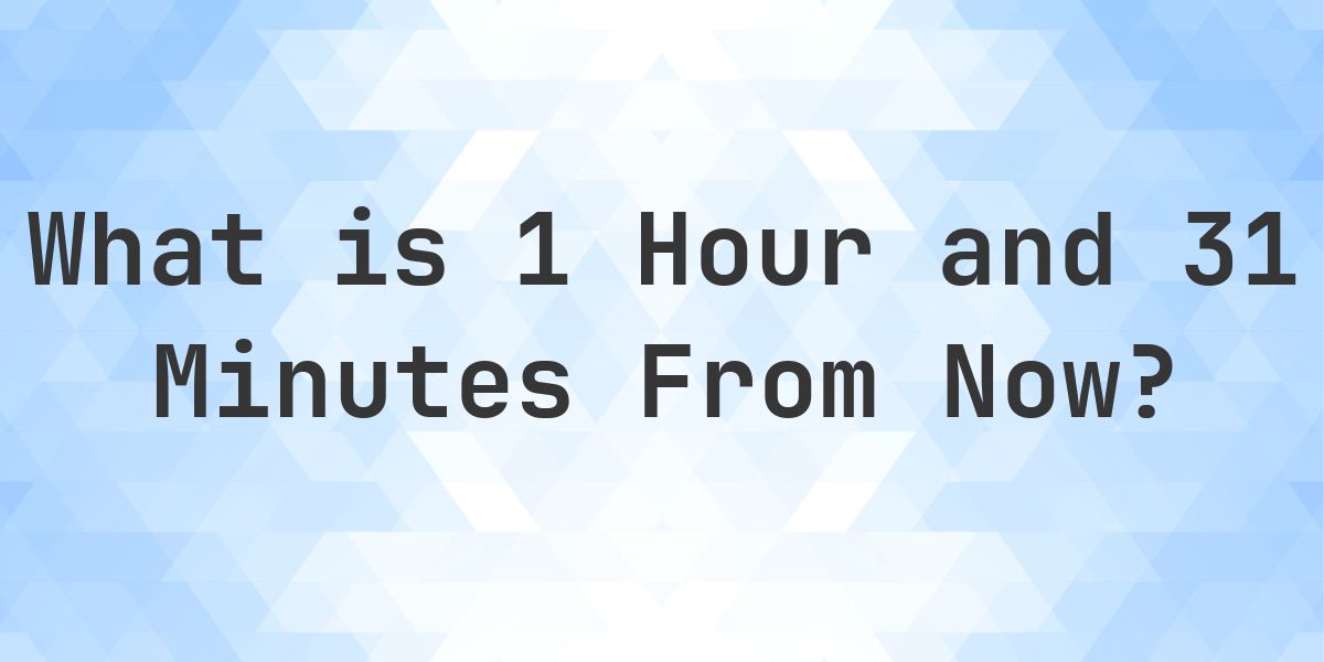What Time Will It Be 1 Hour and 31 Minutes From Now? - Calculatio