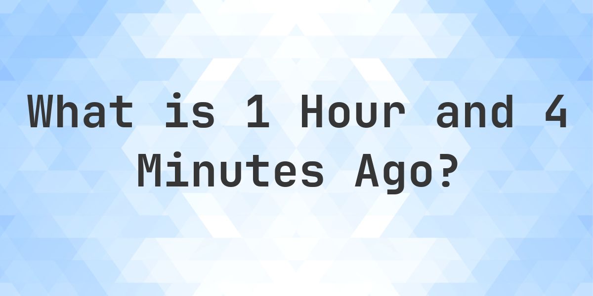 What Time Was It 1 Hour and 4 Minutes Ago? - Calculatio