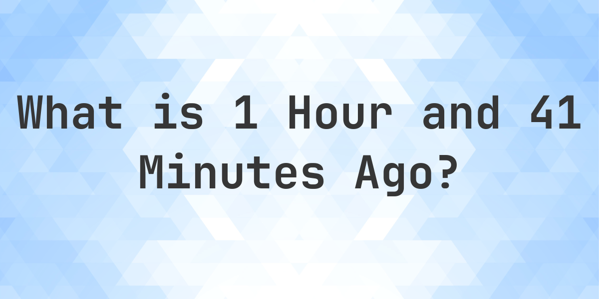What Time Was It 41 Minutes Ago