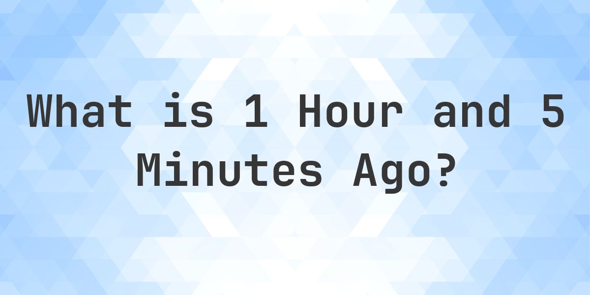 What Time Was It 1 Hour and 5 Minutes Ago? - Calculatio
