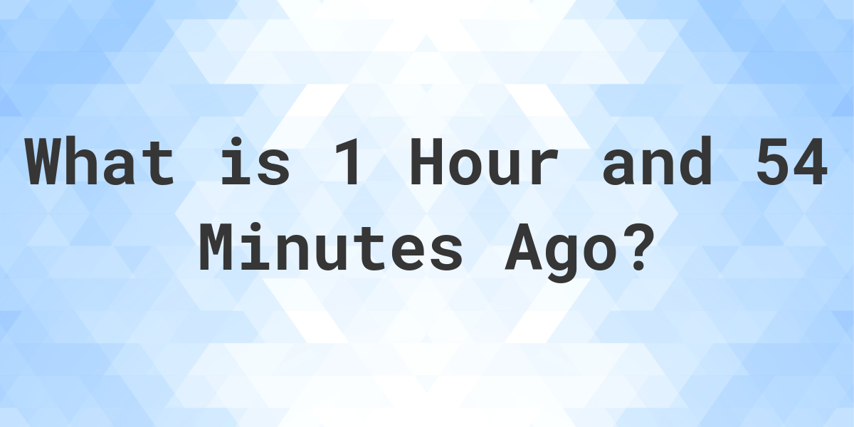 what-time-was-it-1-hour-and-54-minutes-ago-calculatio