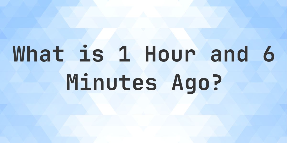 What Time Was It 1 Hour and 6 Minutes Ago? - Calculatio