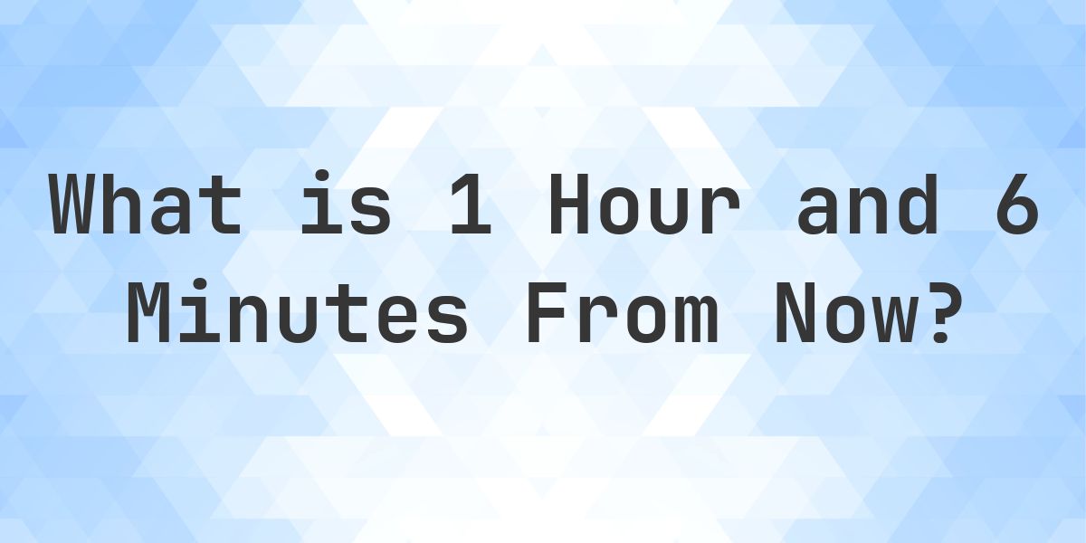 What Time Will It Be 1 Hour and 6 Minutes From Now? - Calculatio