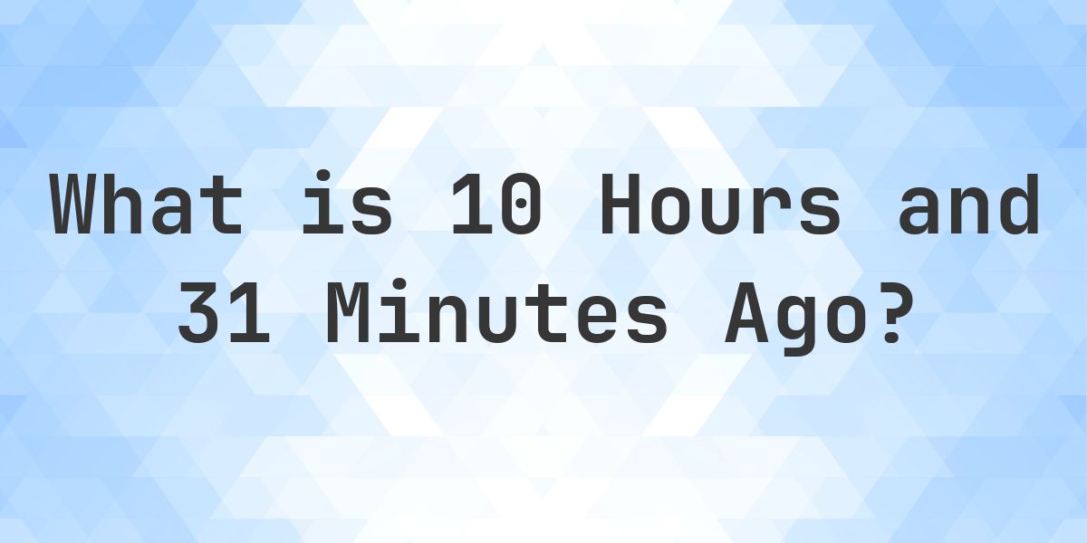 What Time Was It 10 Hours and 31 Minutes Ago? - Calculatio