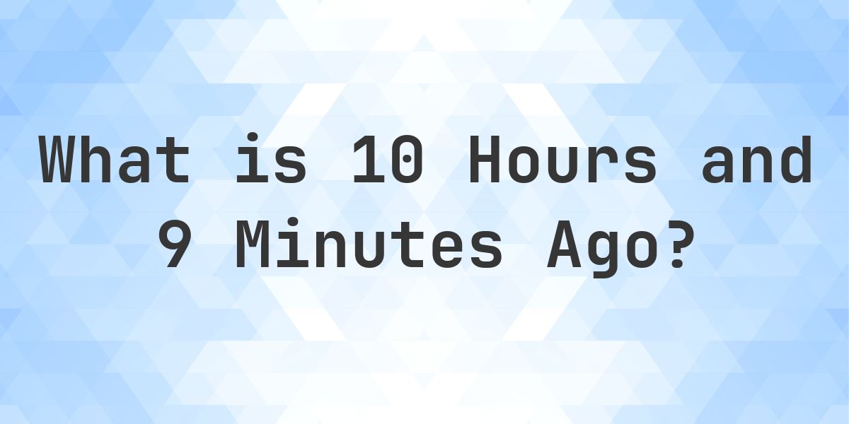 What Time Was It 10 Hours and 9 Minutes Ago? - Calculatio