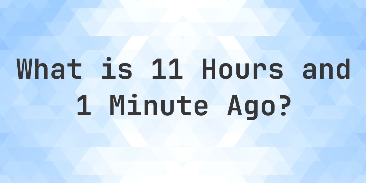 What Time Was It 11 Hours and 1 Minute Ago? - Calculatio