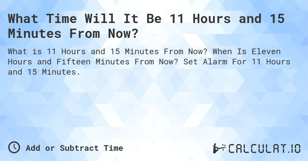 What Time Will It Be 11 Hours and 15 Minutes From Now?. When Is Eleven Hours and Fifteen Minutes From Now? Set Alarm For 11 Hours and 15 Minutes.
