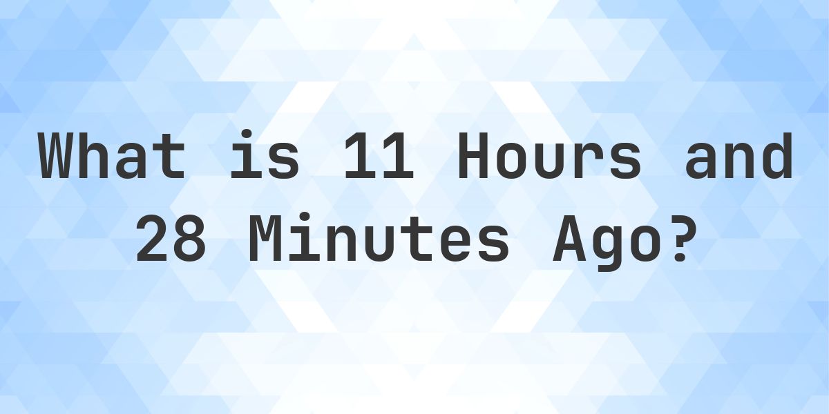 What Time Was It 11 Hours and 28 Minutes Ago? - Calculatio