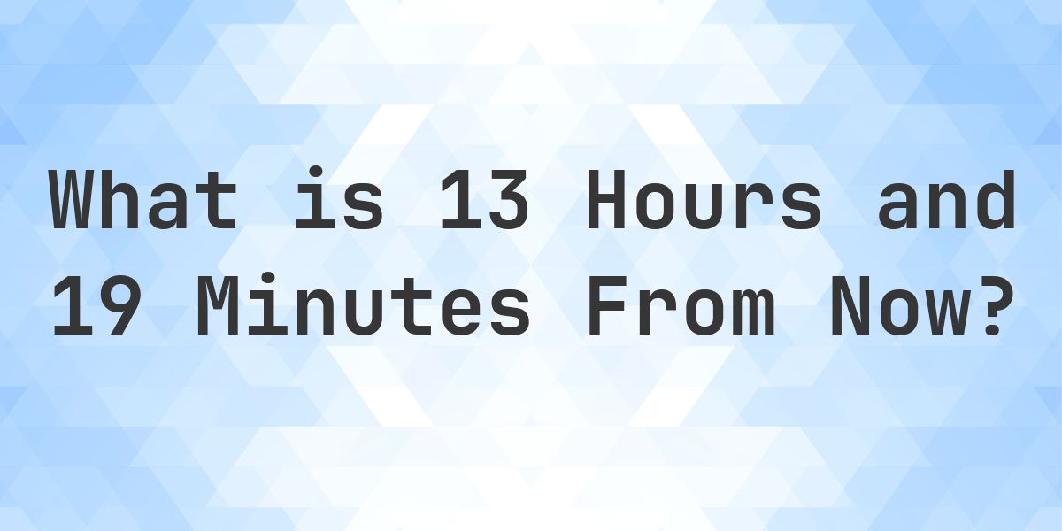 What Time Will It Be 13 Hours and 19 Minutes From Now? - Calculatio