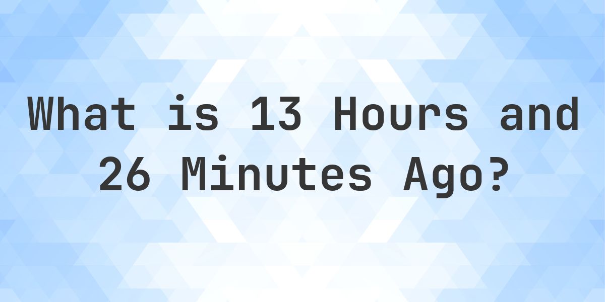 What Time Was It 13 Hours and 26 Minutes Ago? - Calculatio