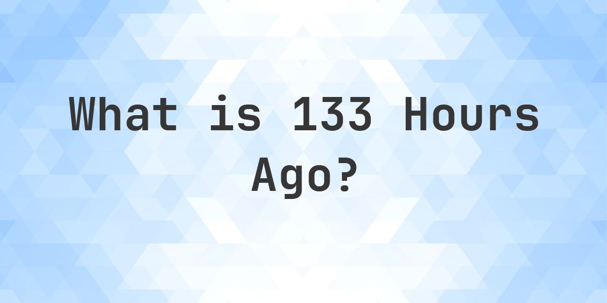 What Time Was It 133 Hours Ago? - Calculatio