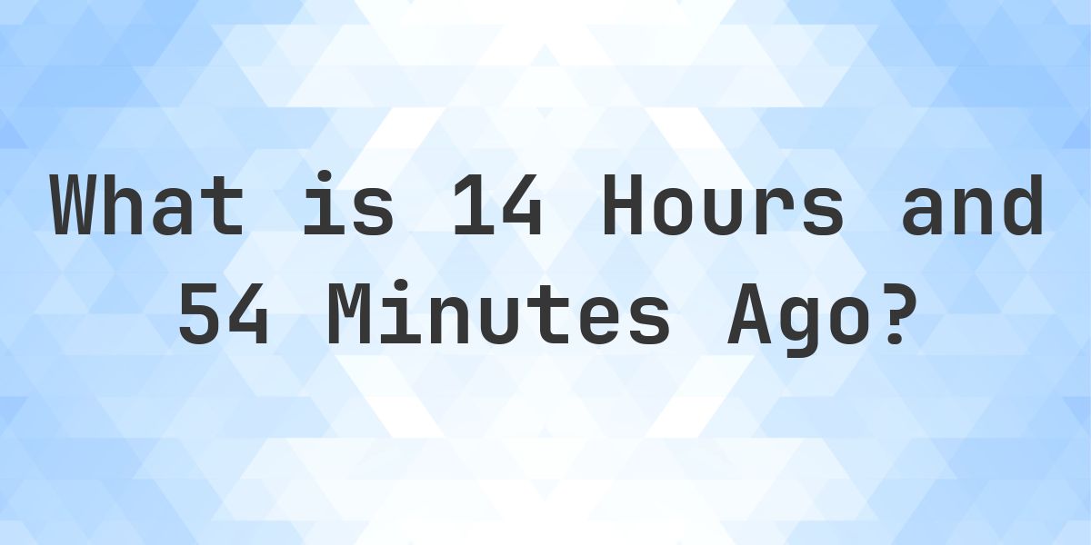 What Time Was It 14 Hours and 54 Minutes Ago? - Calculatio