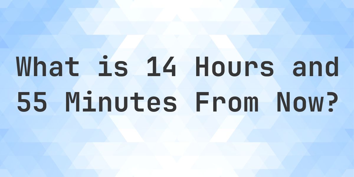 What Time Will It Be 14 Hours and 55 Minutes From Now? - Calculatio