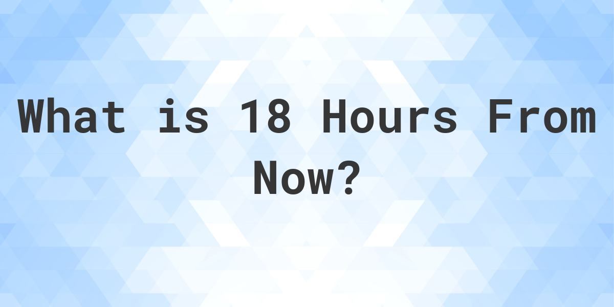 what-time-will-it-be-18-hours-from-now-calculatio