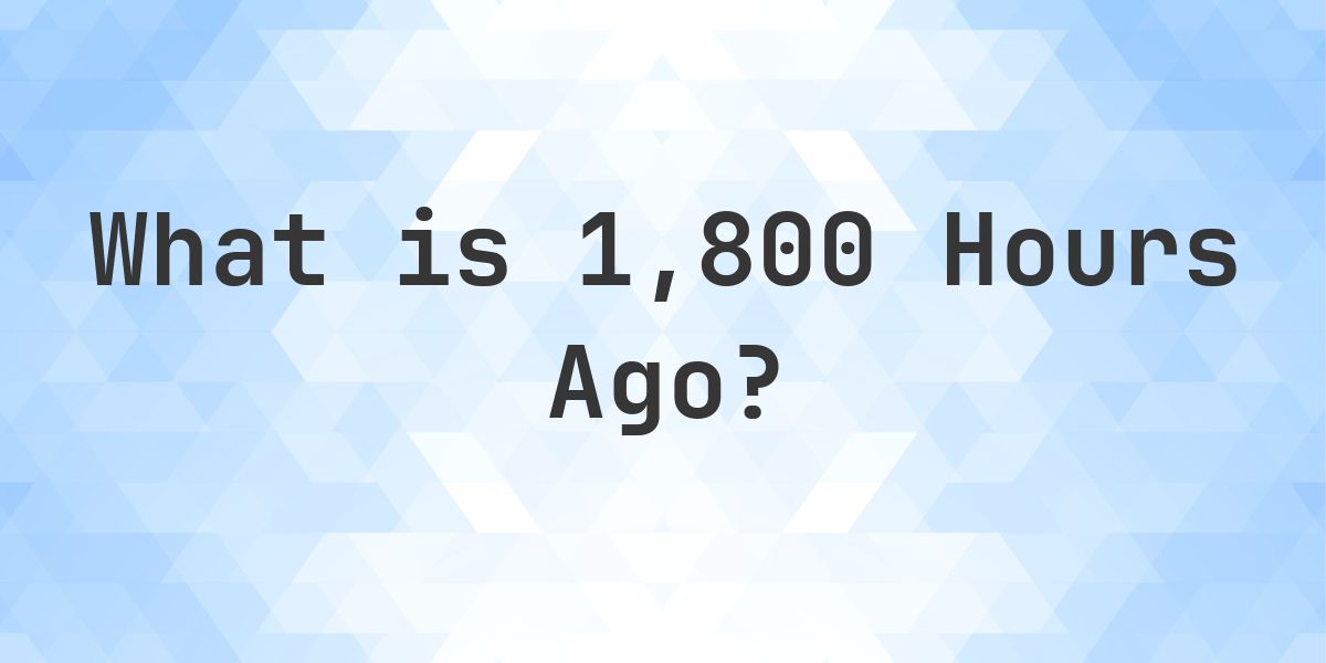 What Time Was It 1800 Hours Ago? - Calculatio