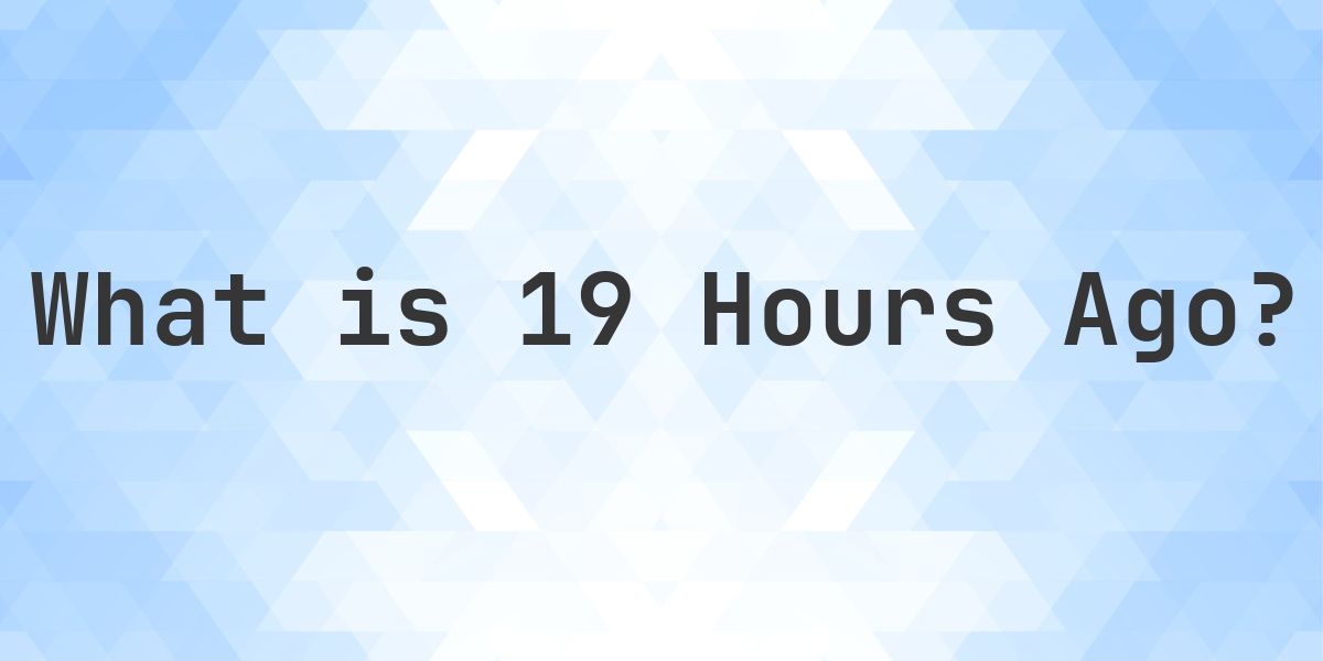 What Time Was It 19 Hours Ago? - Calculatio