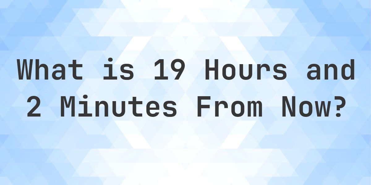 What Time Will It Be 19 Hours and 2 Minutes From Now? - Calculatio