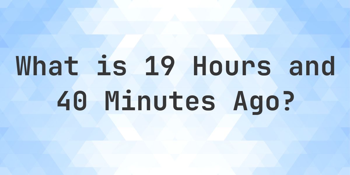 What Time Was It 19 Hours and 40 Minutes Ago? - Calculatio