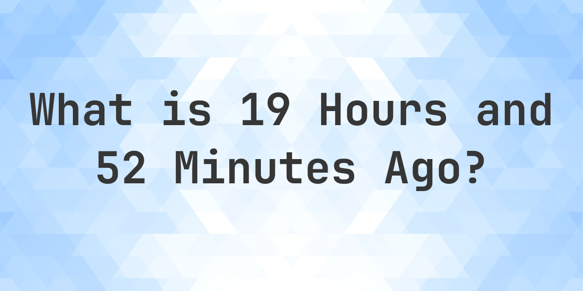 What Time Was It 19 Hours And 52 Minutes Ago Calculatio what-time-was-it-19-hours-and-52-minutes-ago-calculatio