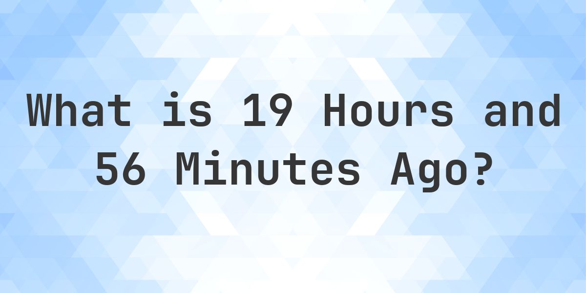 What Time Was It 19 Hours and 56 Minutes Ago? - Calculatio