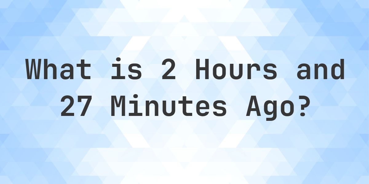 What Time Was It 2 Hours and 27 Minutes Ago? - Calculatio