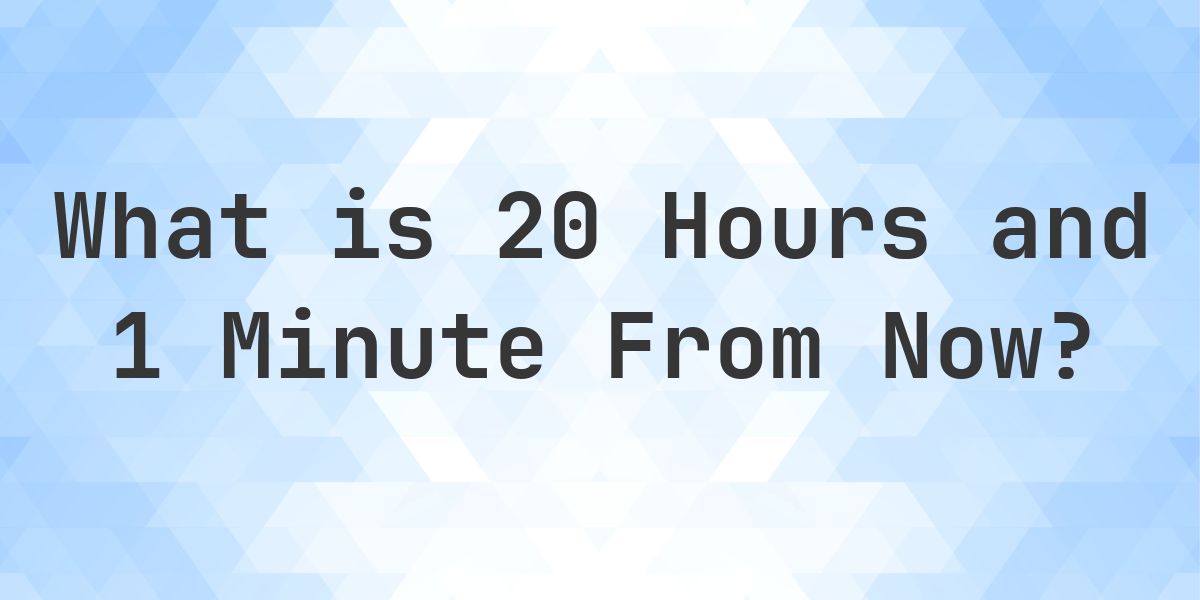 What Time Will It Be 20 Hours and 1 Minute From Now? - Calculatio
