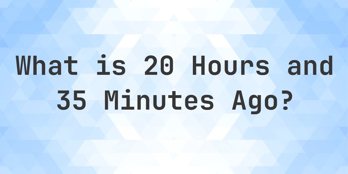 What Time Was It 20 Hours and 35 Minutes Ago? - Calculatio