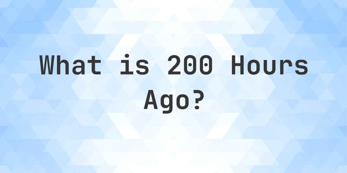 What Time Was It 200 Hours Ago? - Calculatio