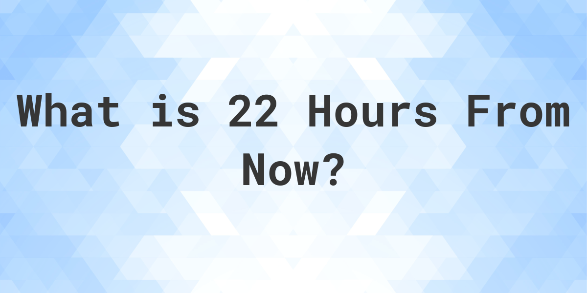 What Time Will It Be 22 Hours From Now Calculatio