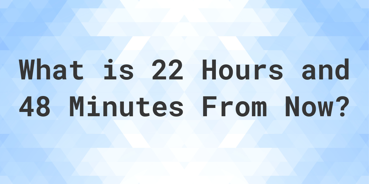 what-time-will-it-be-22-hours-and-48-minutes-from-now-calculatio