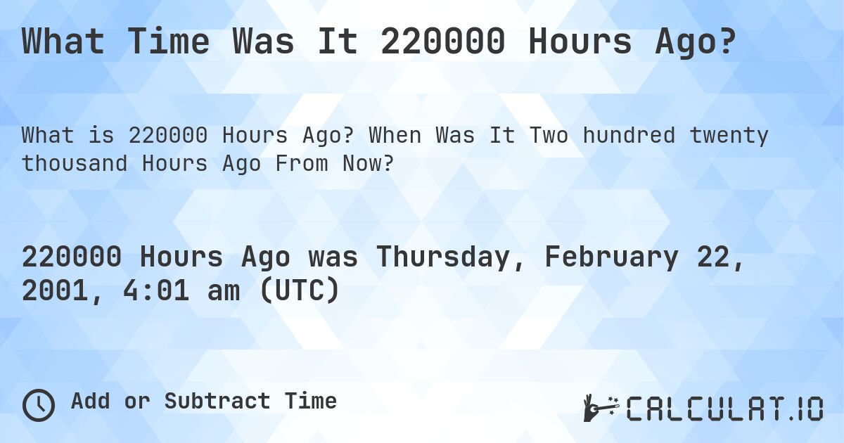 What Time Was It 220000 Hours Ago?. When Was It Two hundred twenty thousand Hours Ago From Now?