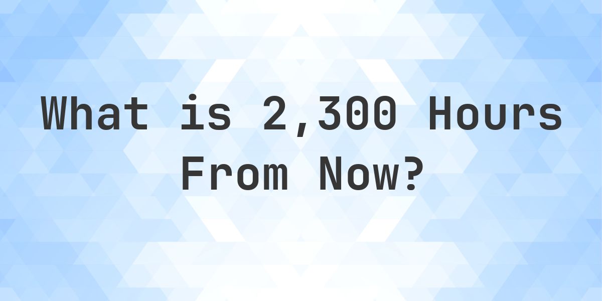 What Time Will It Be 2300 Hours From Now? - Calculatio