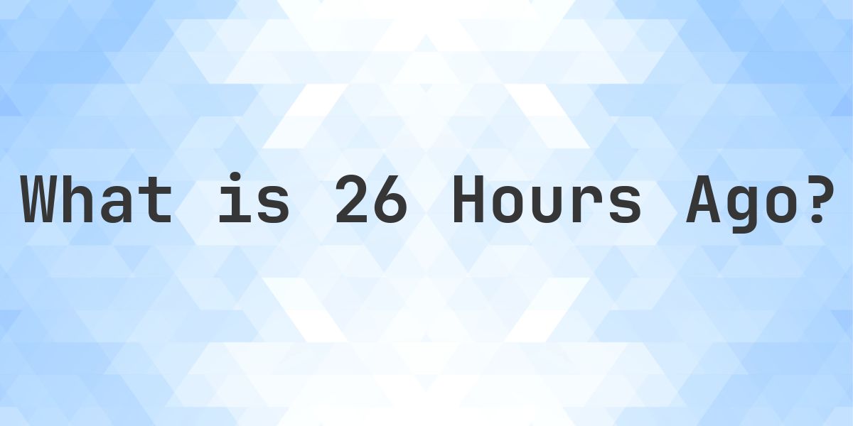 What Time Was It 26 Hours Ago? - Calculatio