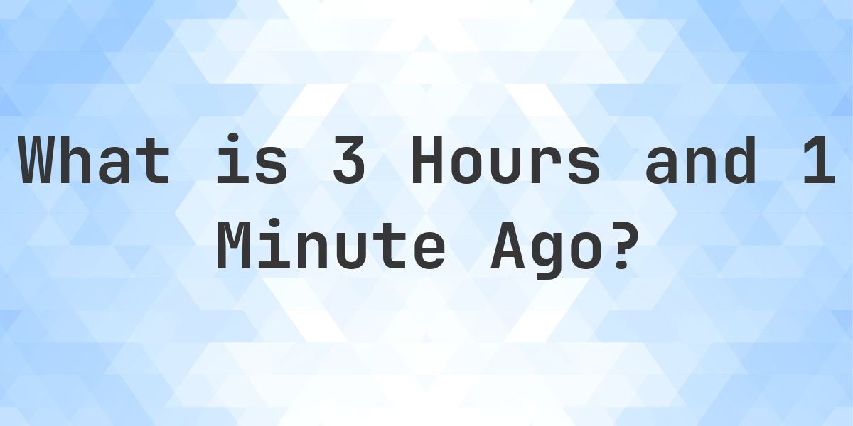 What Time Was It 3 Hours and 1 Minute Ago? - Calculatio