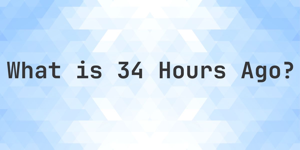 What Time Was It 34 Hours Ago? - Calculatio