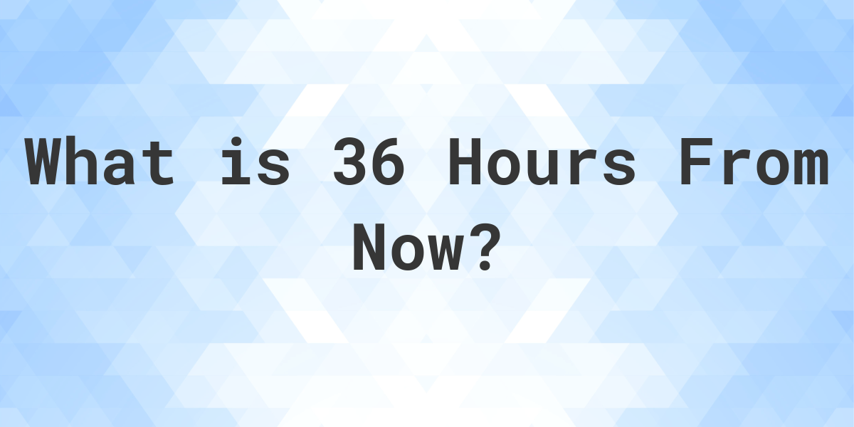 What Time Will It Be 36 Hours From Now Calculatio