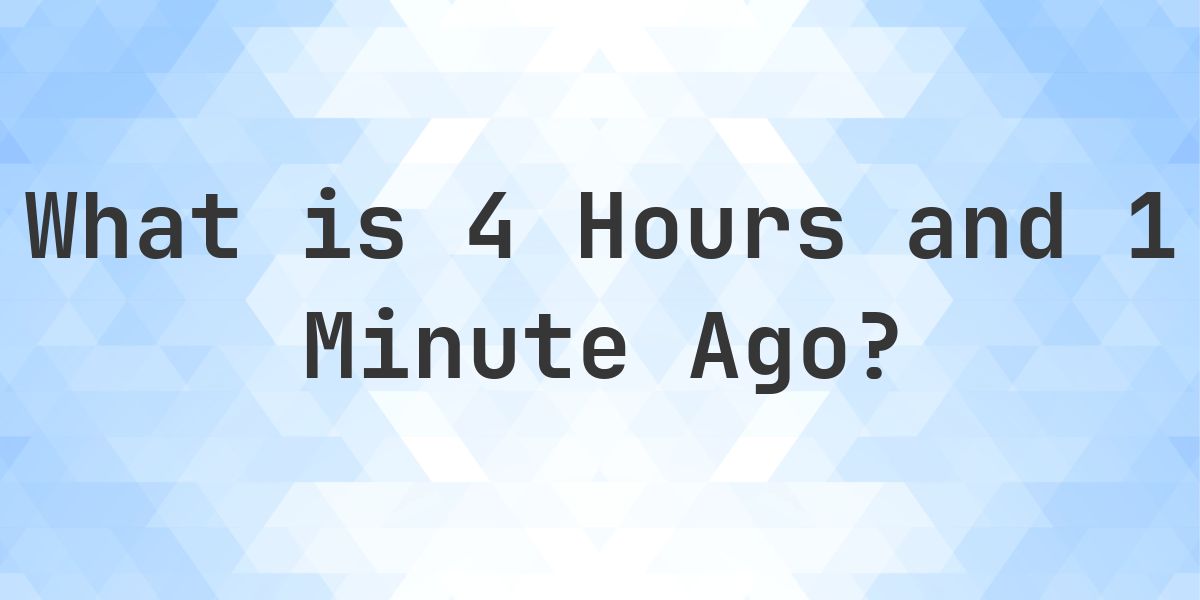 What Time Was It 4 Hours and 1 Minute Ago? - Calculatio