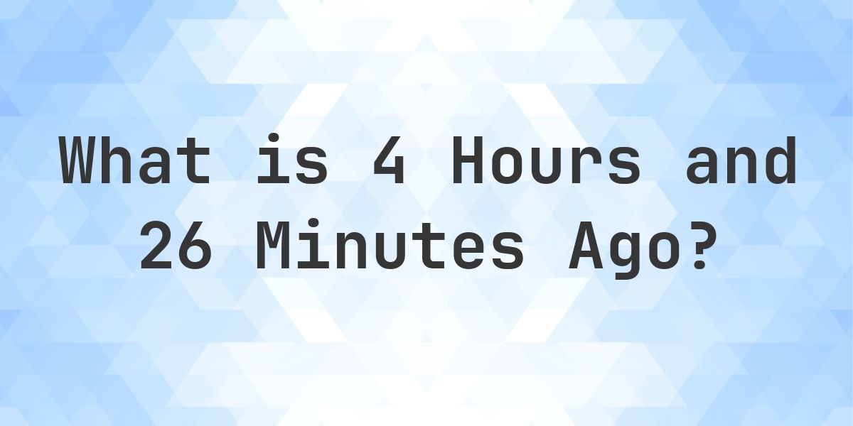 What Time Was It 4 Hours and 26 Minutes Ago? - Calculatio