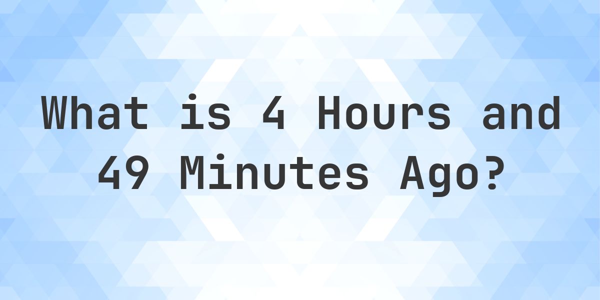 What Time Was It 4 Hours and 49 Minutes Ago? - Calculatio