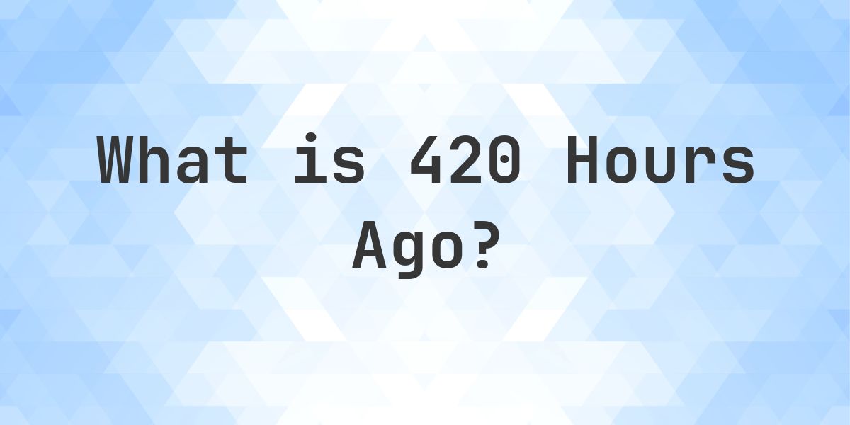 What Time Was It 420 Hours Ago? - Calculatio