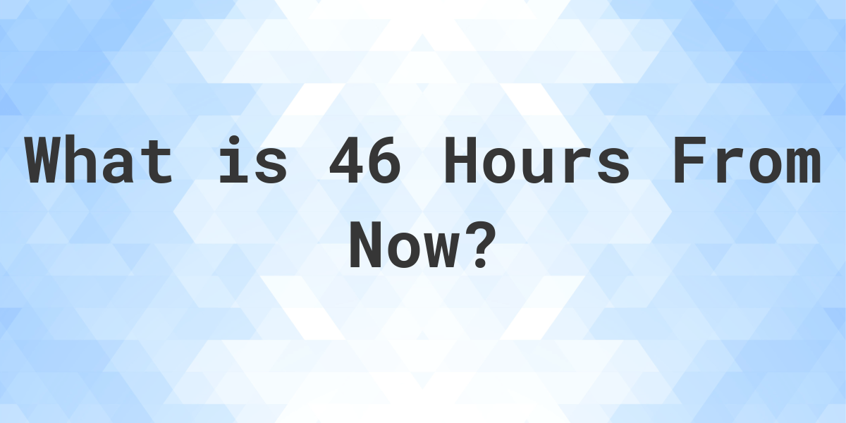 what is 46 hours