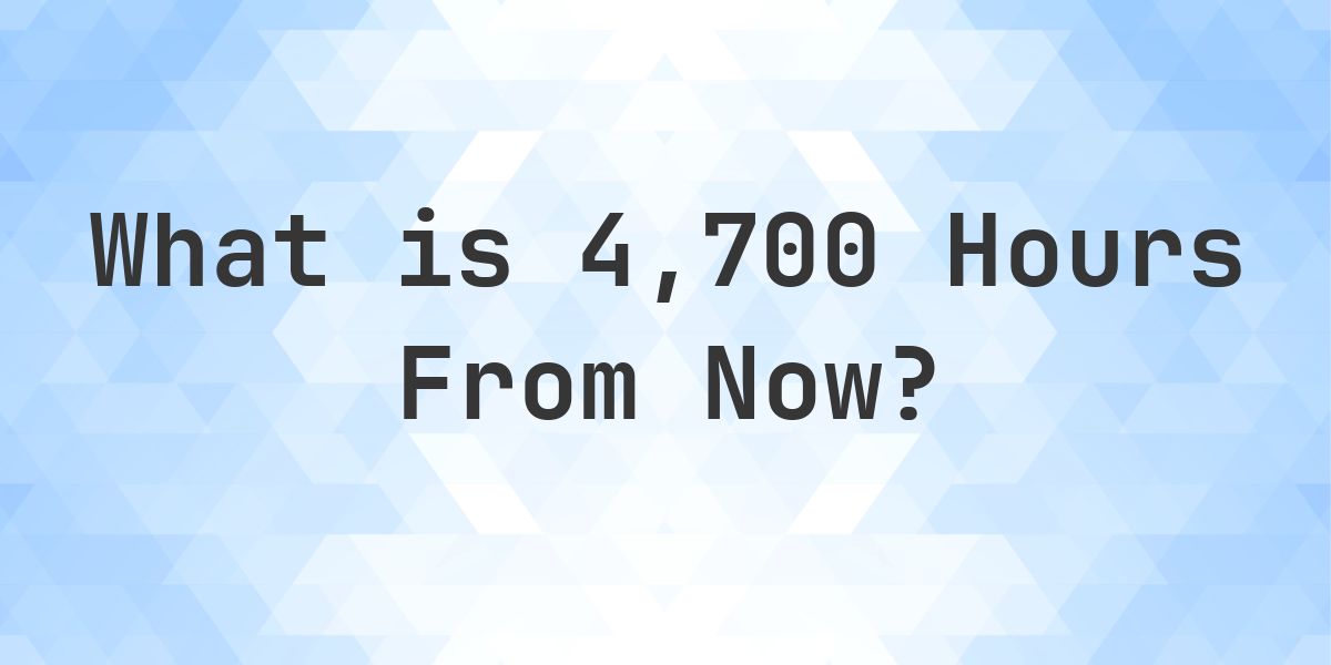 What Time Will It Be 4700 Hours From Now? - Calculatio