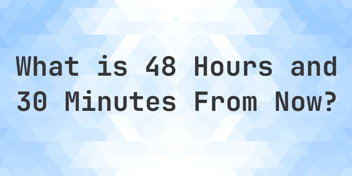 What Time Will It Be 48 Hours and 30 Minutes From Now? - Calculatio