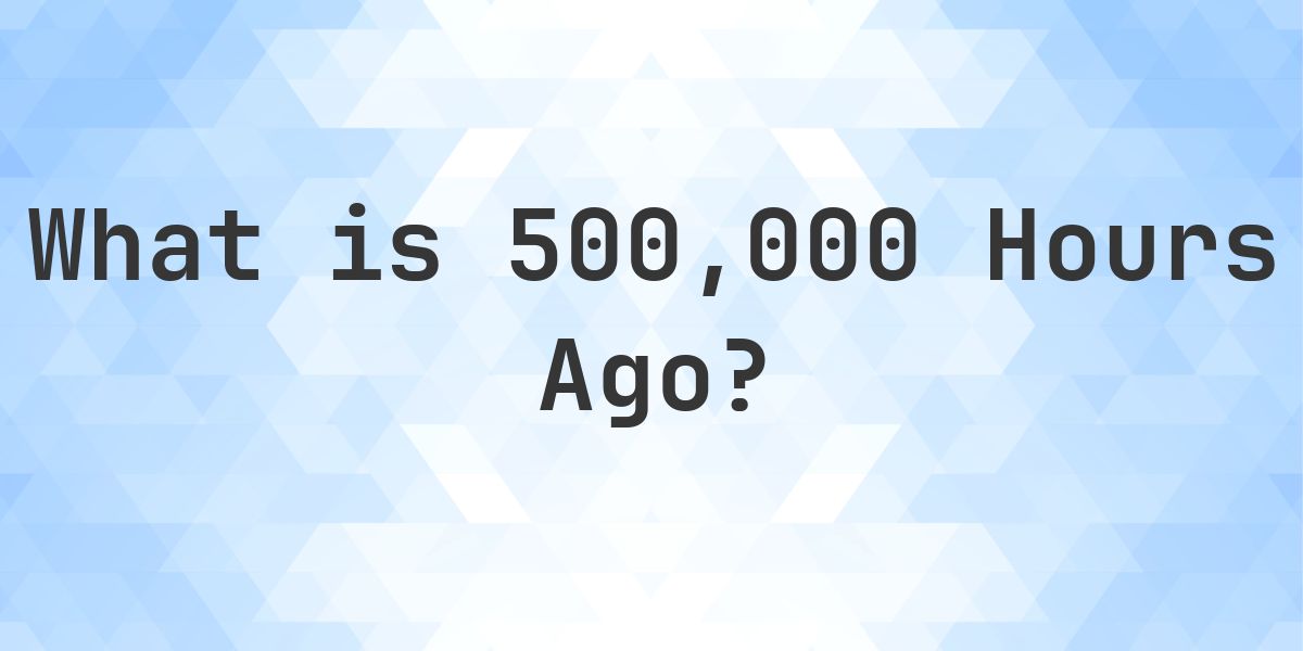 What Time Was It 500000 Hours Ago? - Calculatio