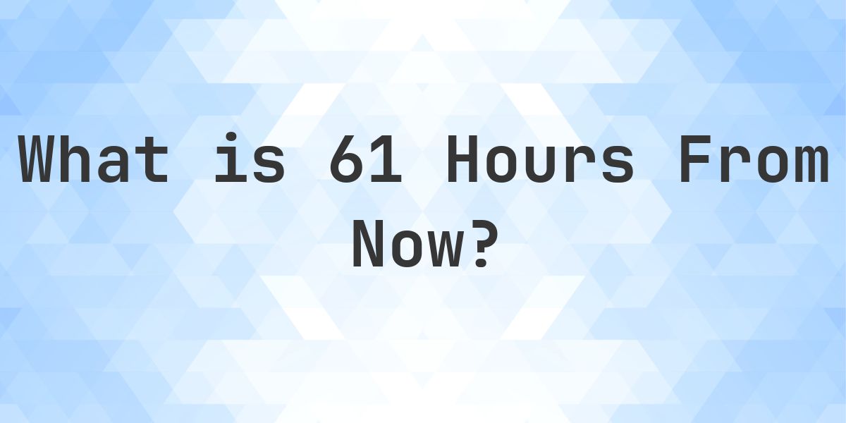 What Time Will It Be 61 Hours From Now? - Calculatio
