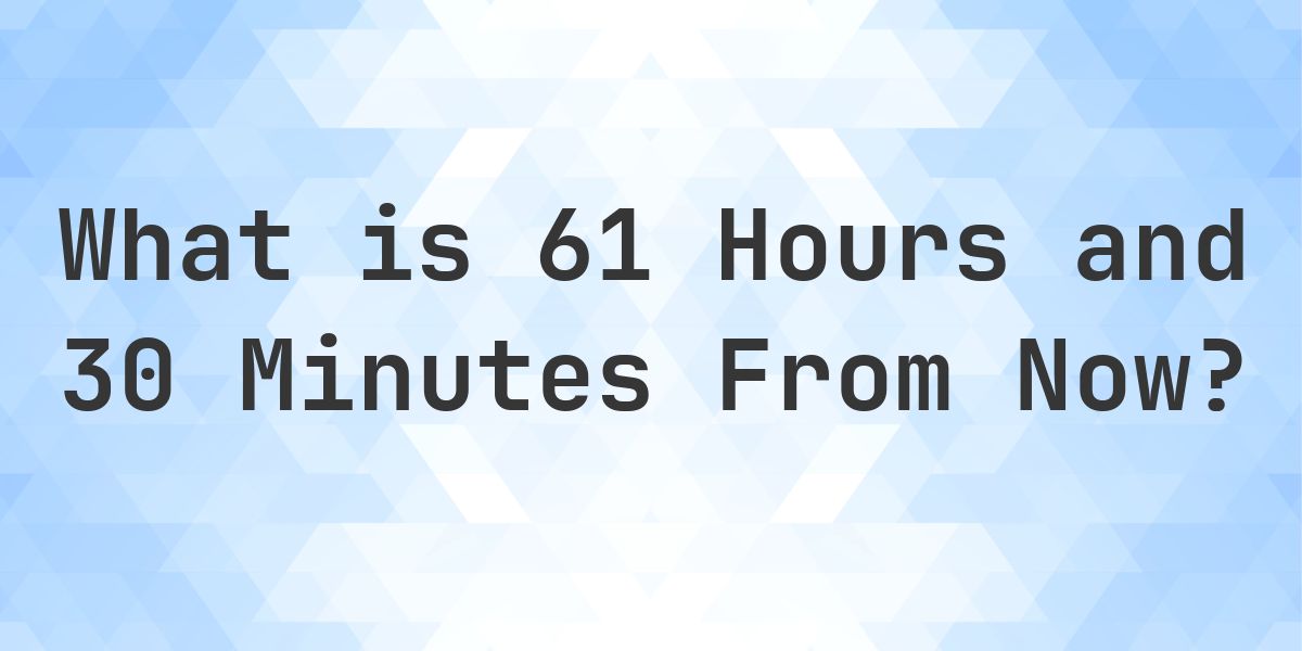 What Time Will It Be 61 Hours and 30 Minutes From Now? - Calculatio