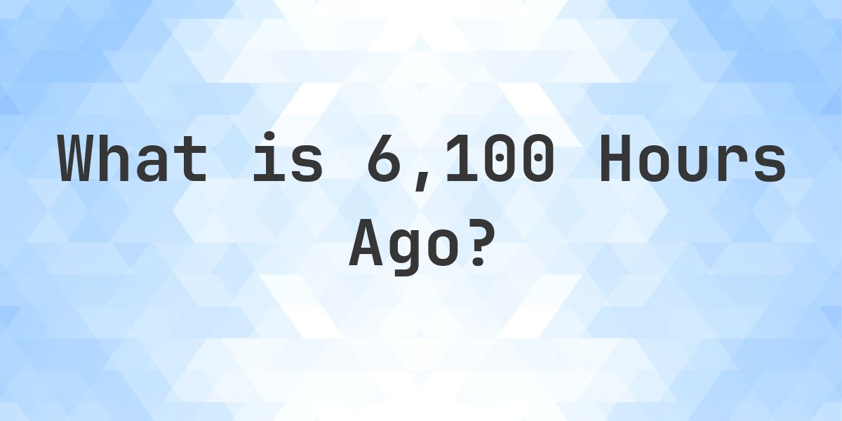 6100 What Time Was It 6100 Hours Ago? - Calculatio