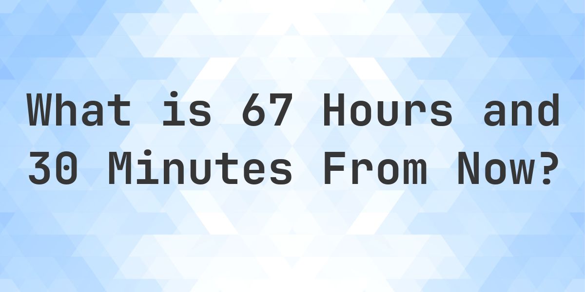 What Time Will It Be 67 Hours and 30 Minutes From Now? - Calculatio