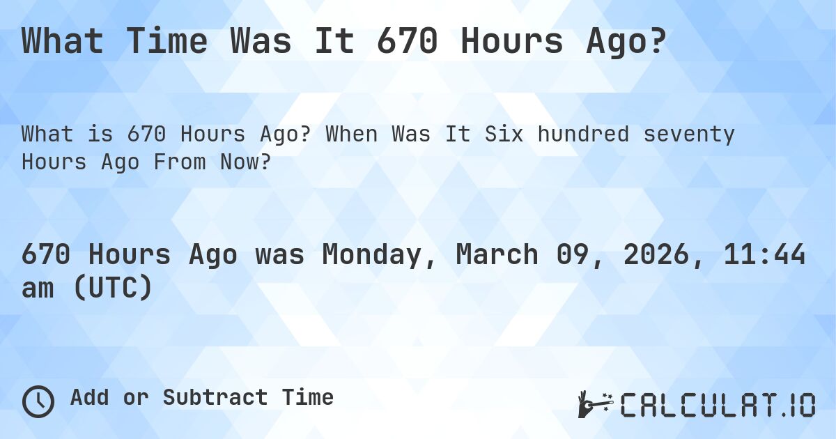 What Time Was It 670 Hours Ago?. When Was It Six hundred seventy Hours Ago From Now?